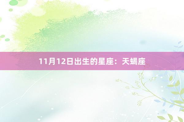 11月12日出生的星座：天蝎座